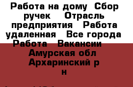 “Работа на дому. Сбор ручек“ › Отрасль предприятия ­ Работа удаленная - Все города Работа » Вакансии   . Амурская обл.,Архаринский р-н